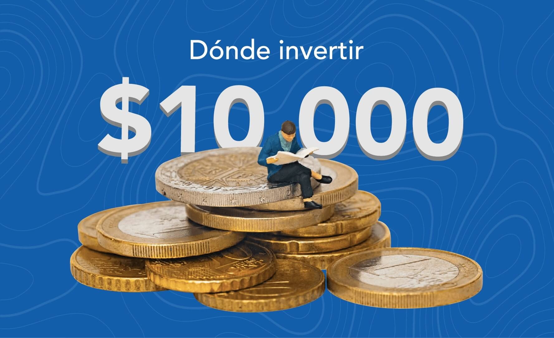 ¿En Qué Invertir 10 Mil Pesos?